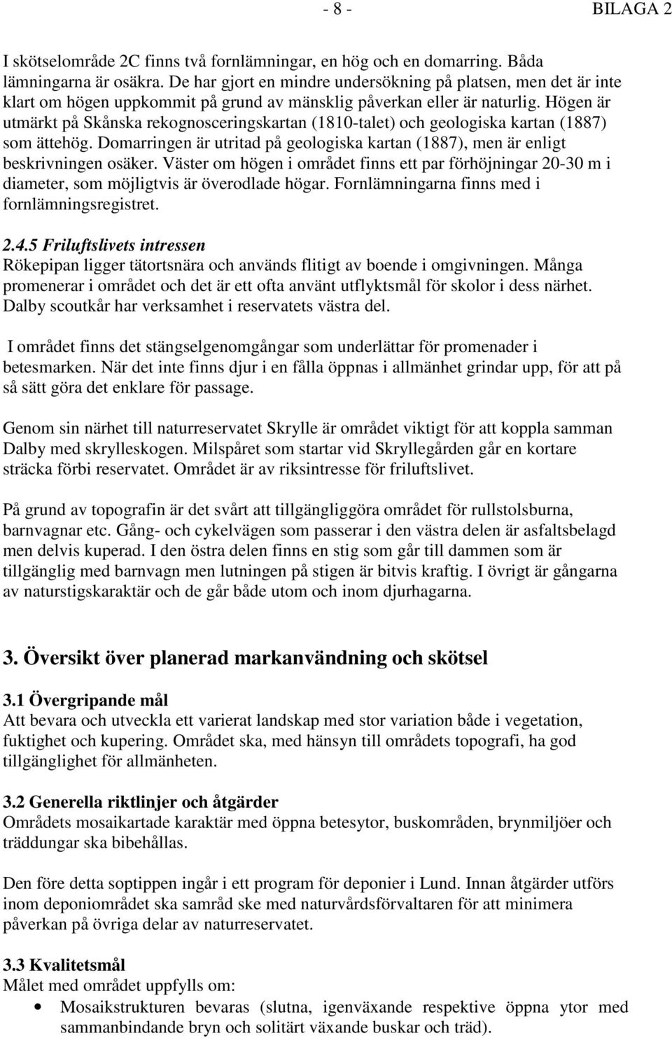 Högen är utmärkt på Skånska rekognosceringskartan (1810-talet) och geologiska kartan (1887) som ättehög. Domarringen är utritad på geologiska kartan (1887), men är enligt beskrivningen osäker.