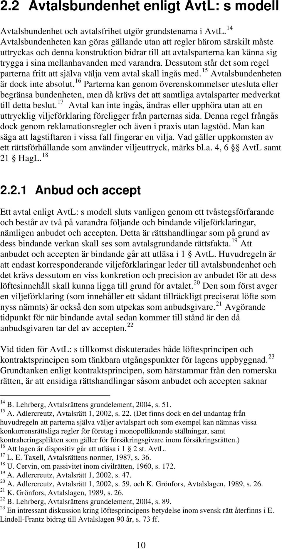 Dessutom står det som regel parterna fritt att själva välja vem avtal skall ingås med. 15 Avtalsbundenheten är dock inte absolut.