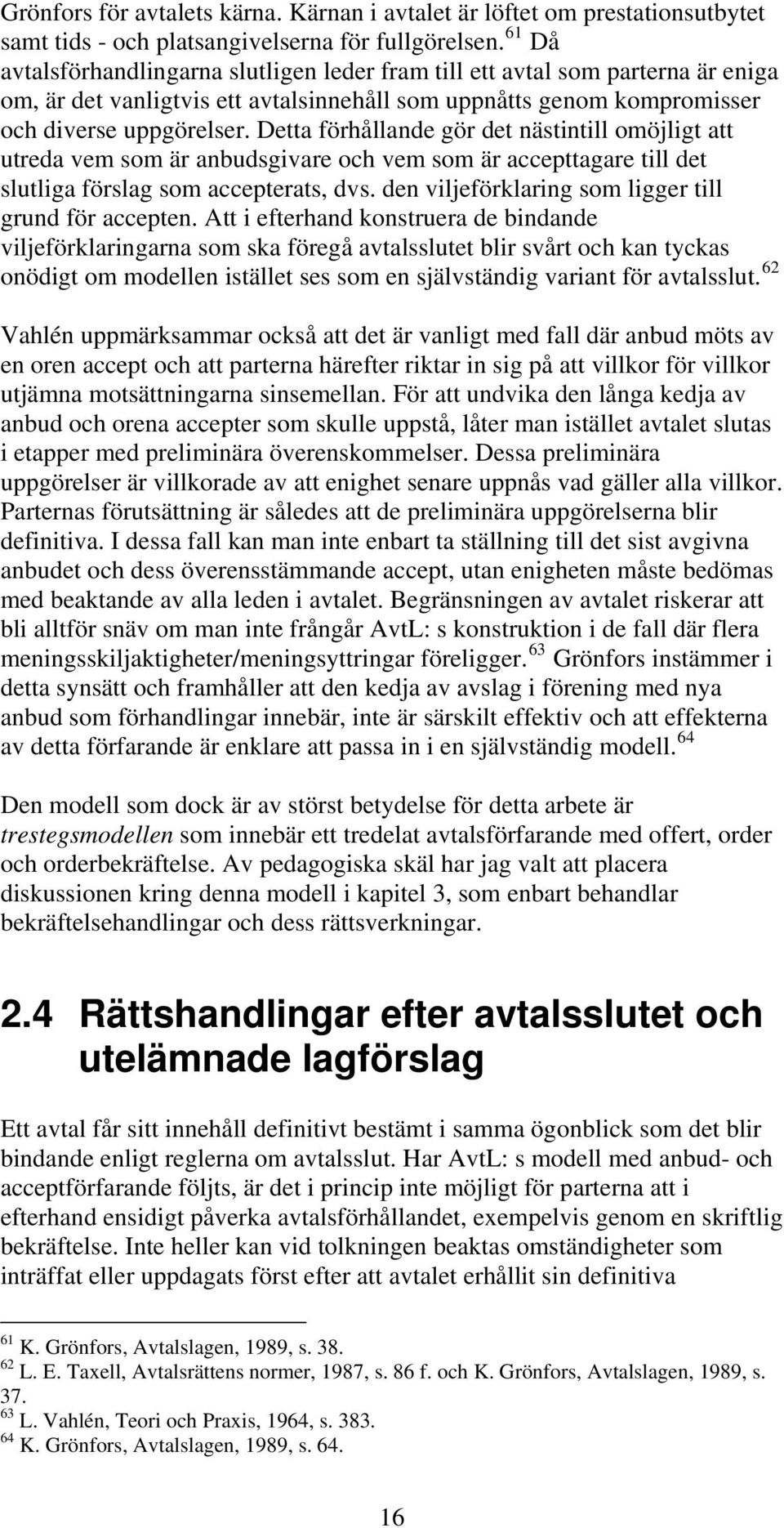 Detta förhållande gör det nästintill omöjligt att utreda vem som är anbudsgivare och vem som är accepttagare till det slutliga förslag som accepterats, dvs.