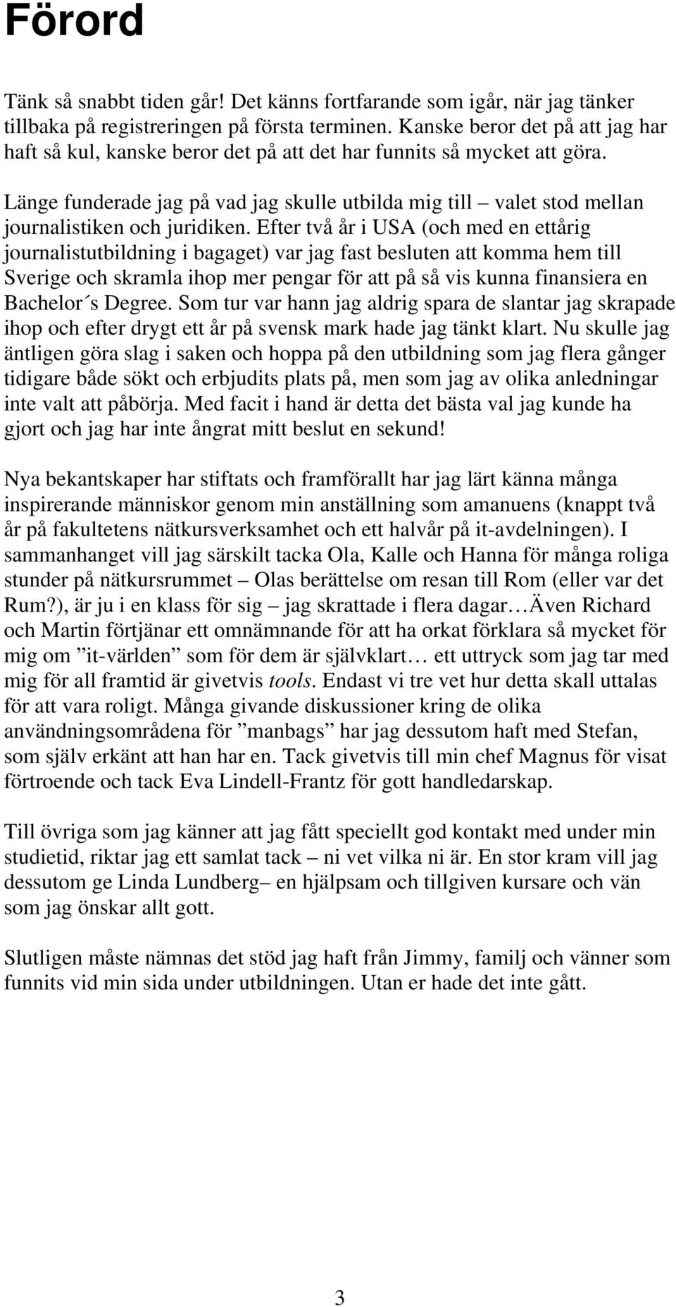 Länge funderade jag på vad jag skulle utbilda mig till valet stod mellan journalistiken och juridiken.