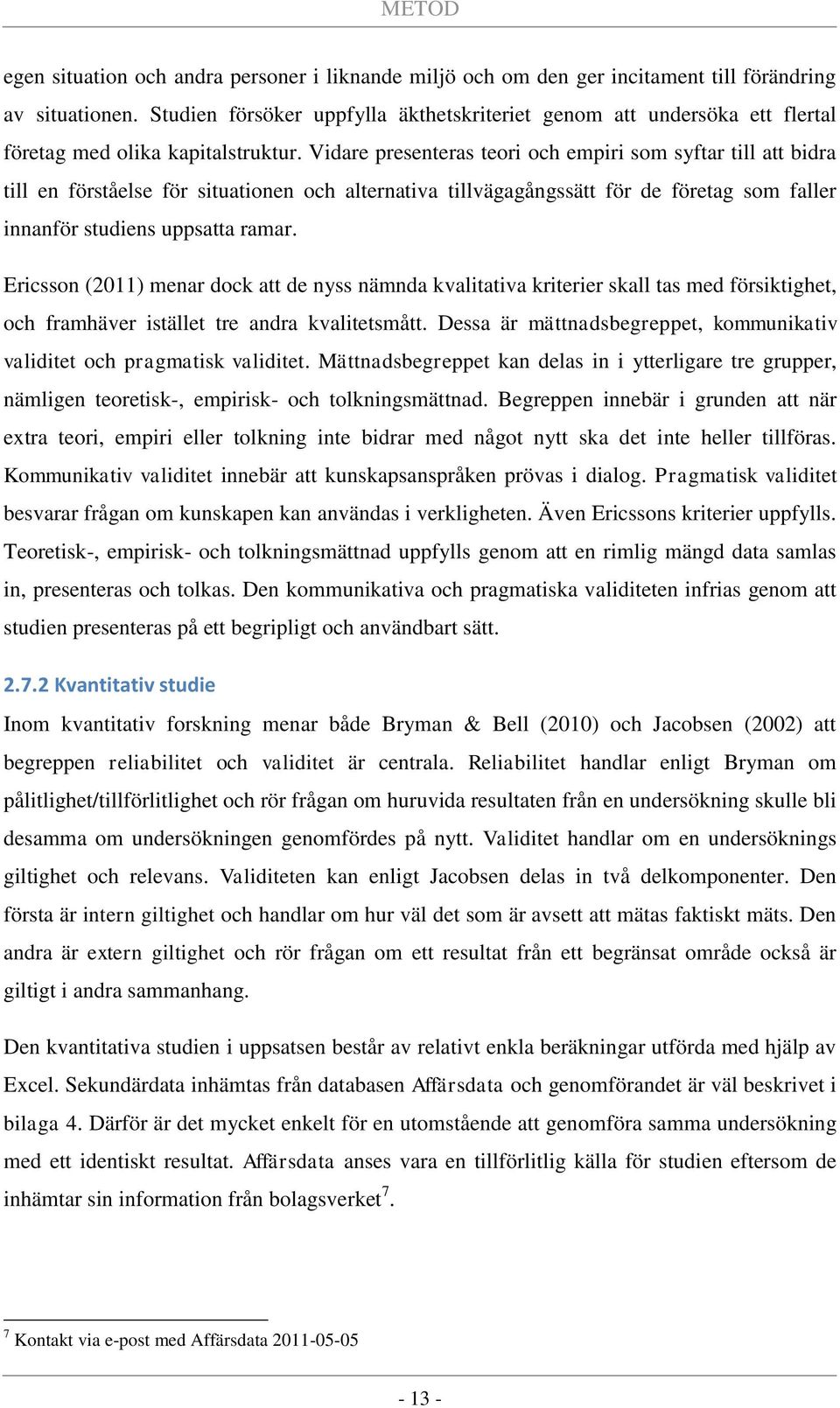 Vidare presenteras teori och empiri som syftar till att bidra till en förståelse för situationen och alternativa tillvägagångssätt för de företag som faller innanför studiens uppsatta ramar.