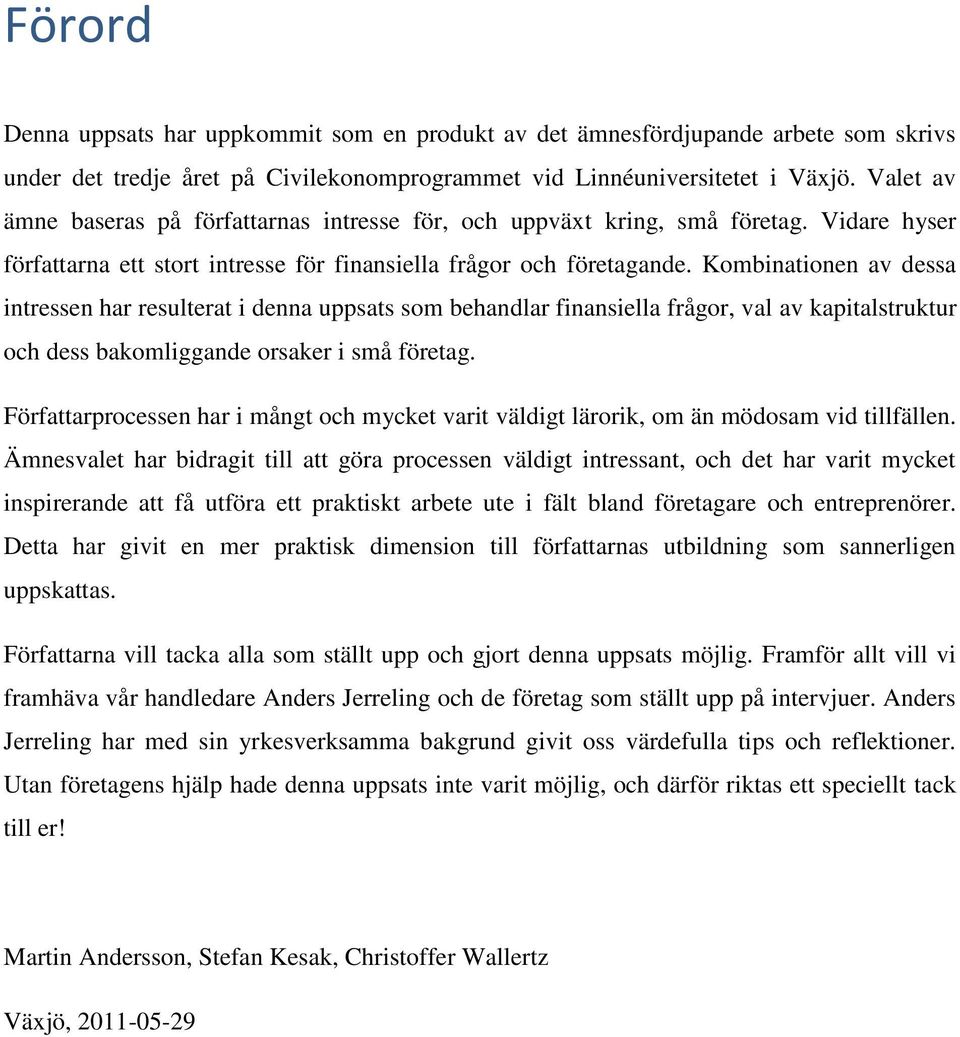 Kombinationen av dessa intressen har resulterat i denna uppsats som behandlar finansiella frågor, val av kapitalstruktur och dess bakomliggande orsaker i små företag.