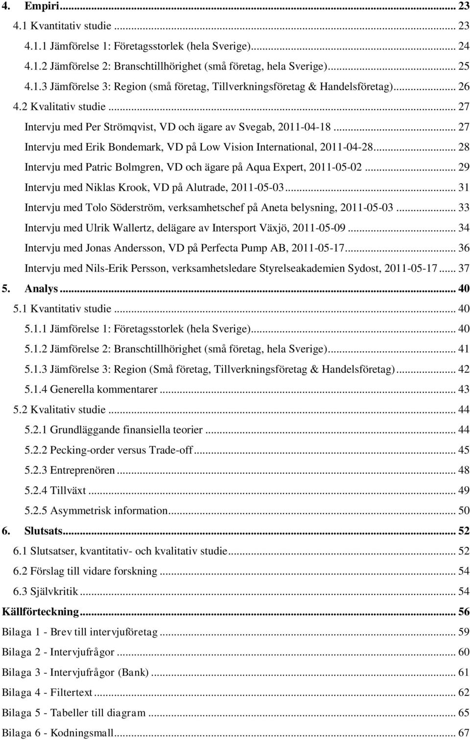 .. 28 Intervju med Patric Bolmgren, VD och ägare på Aqua Expert, 2011-05-02... 29 Intervju med Niklas Krook, VD på Alutrade, 2011-05-03.