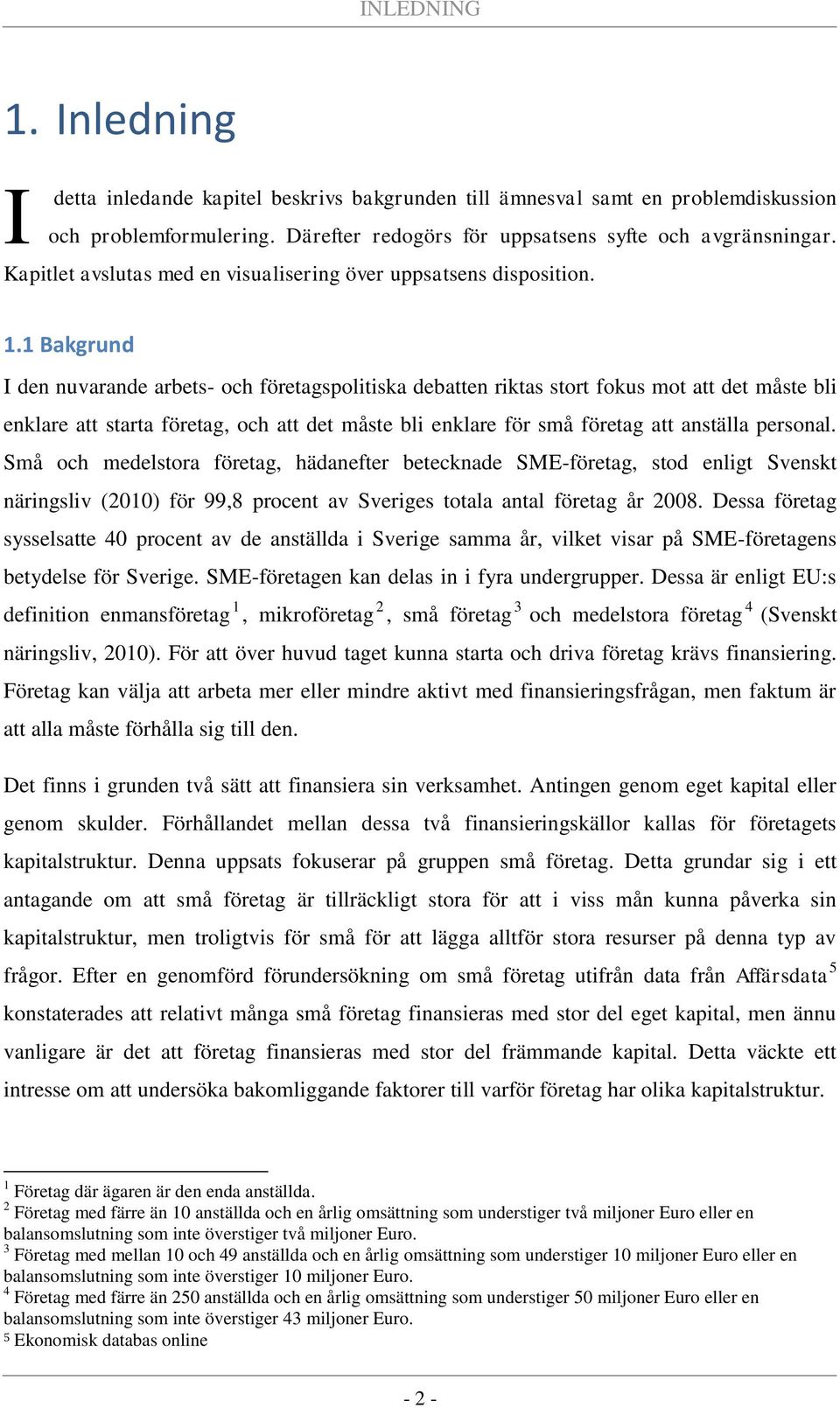 1 Bakgrund I den nuvarande arbets- och företagspolitiska debatten riktas stort fokus mot att det måste bli enklare att starta företag, och att det måste bli enklare för små företag att anställa