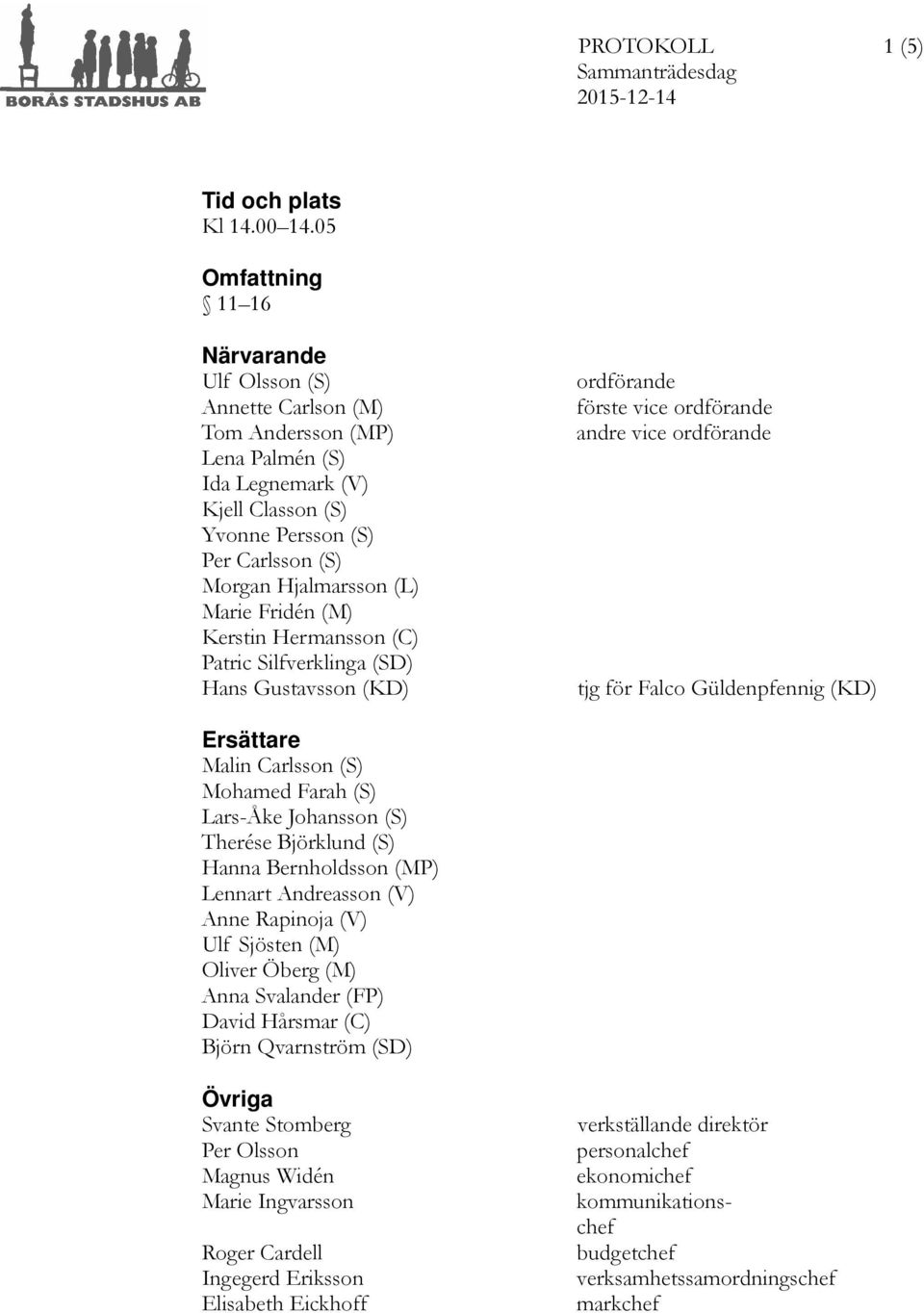 Marie Fridén (M) Patric Silfverklinga (SD) Hans Gustavsson (KD) ordförande förste vice ordförande andre vice ordförande tjg för Falco Güldenpfennig (KD) Ersättare Malin Carlsson (S) Mohamed Farah (S)