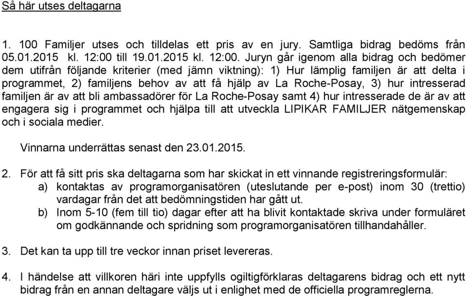 Juryn går igenom alla bidrag och bedömer dem utifrån följande kriterier (med jämn viktning): 1) Hur lämplig familjen är att delta i programmet, 2) familjens behov av att få hjälp av La Roche-Posay,