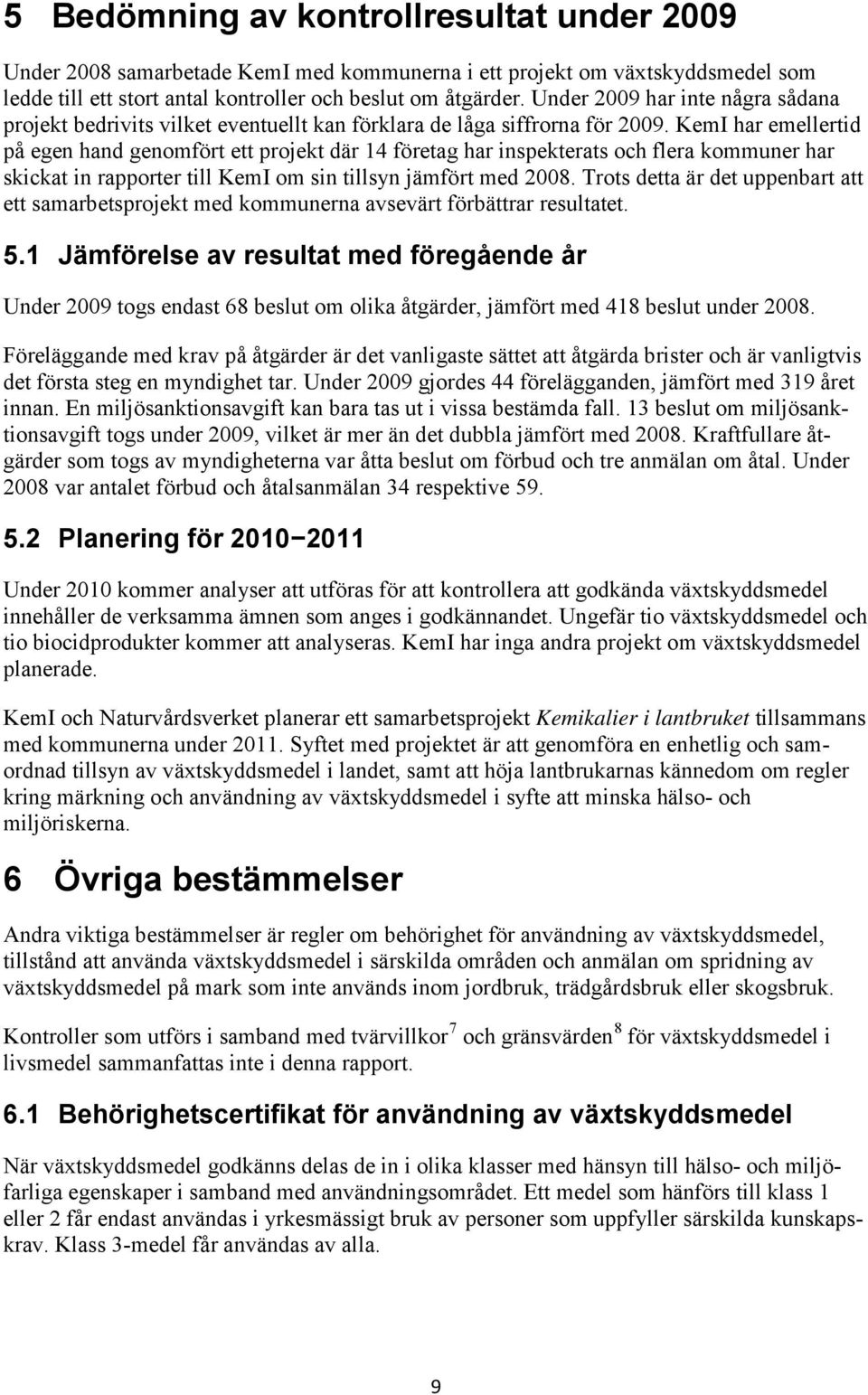 KemI har emellertid på egen hand genomfört ett projekt där 14 företag har inspekterats och flera kommuner har skickat in rapporter till KemI om sin tillsyn jämfört med 2008.