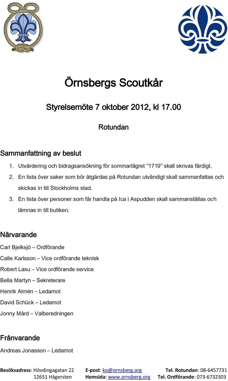 En lista över saker som bör åtgärdas på Rotundan utvändigt skall sammanfattas och skickas in till Stockholms stad. 3.