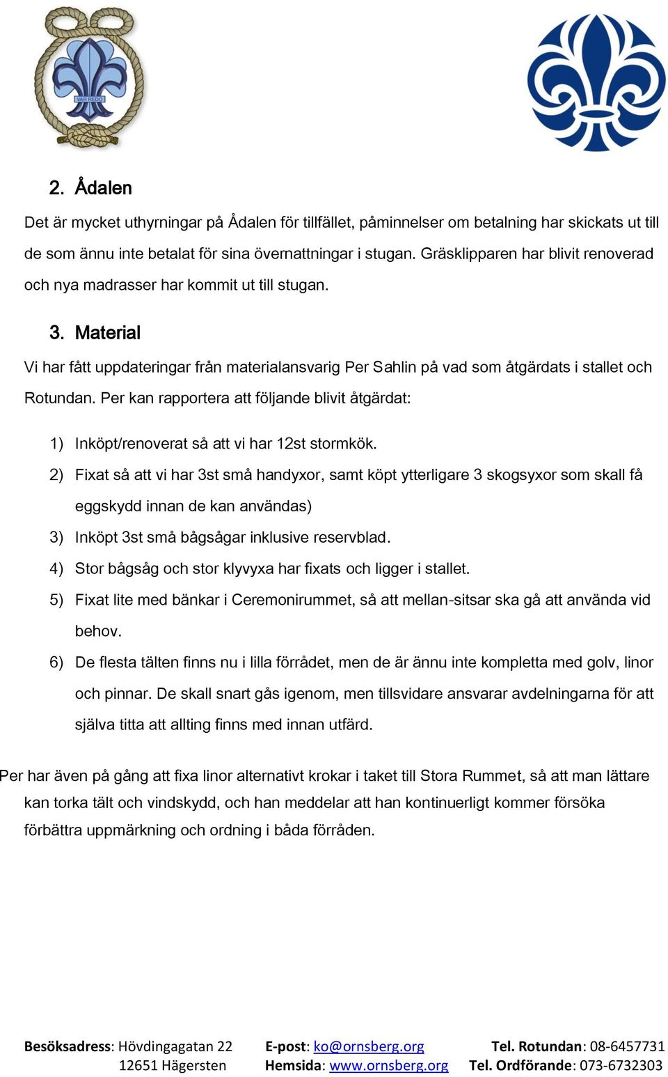 Per kan rapportera att följande blivit åtgärdat: 1) Inköpt/renoverat så att vi har 12st stormkök.