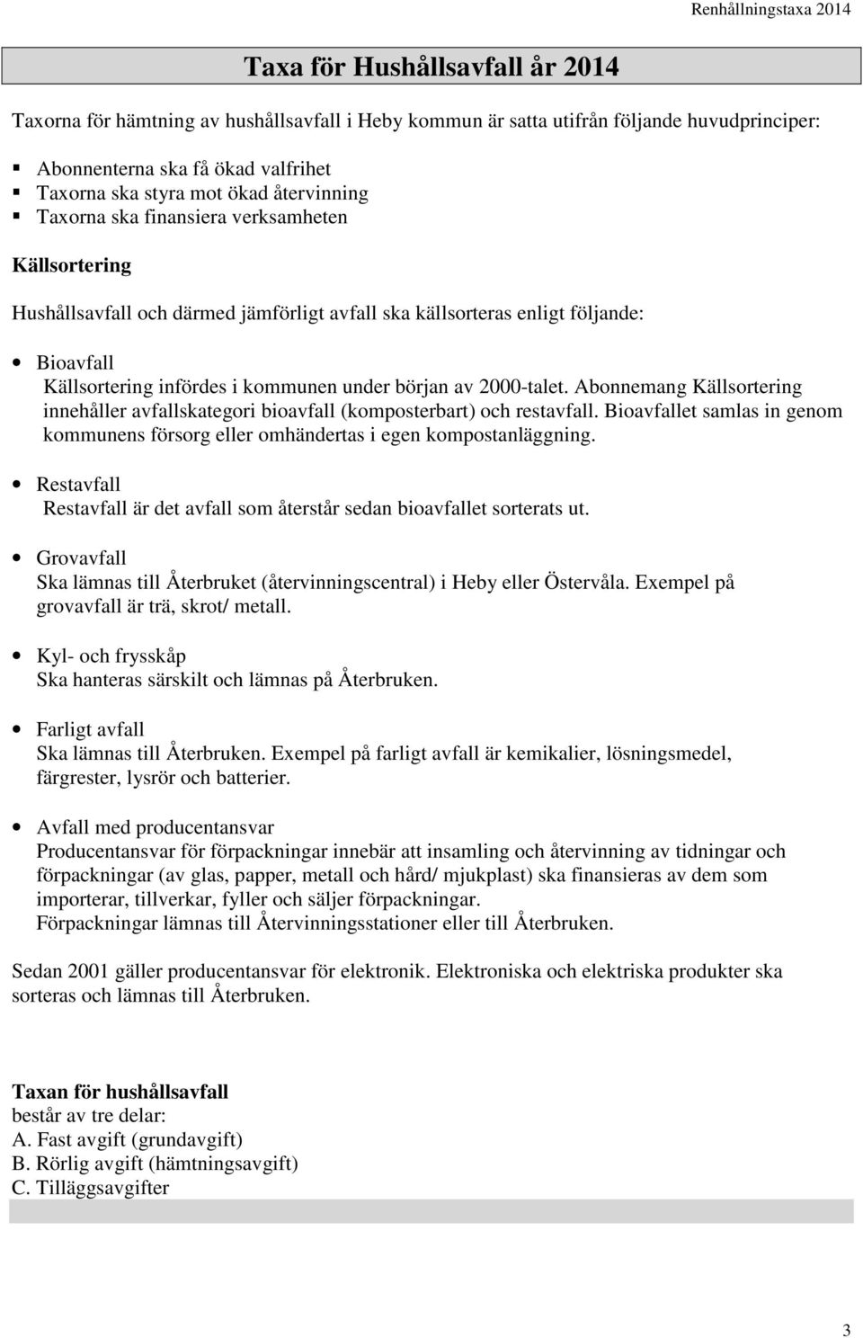 2000-talet. Abonnemang Källsortering innehåller avfallskategori bioavfall (komposterbart) och restavfall. Bioavfallet samlas in genom kommunens försorg eller omhändertas i egen kompostanläggning.