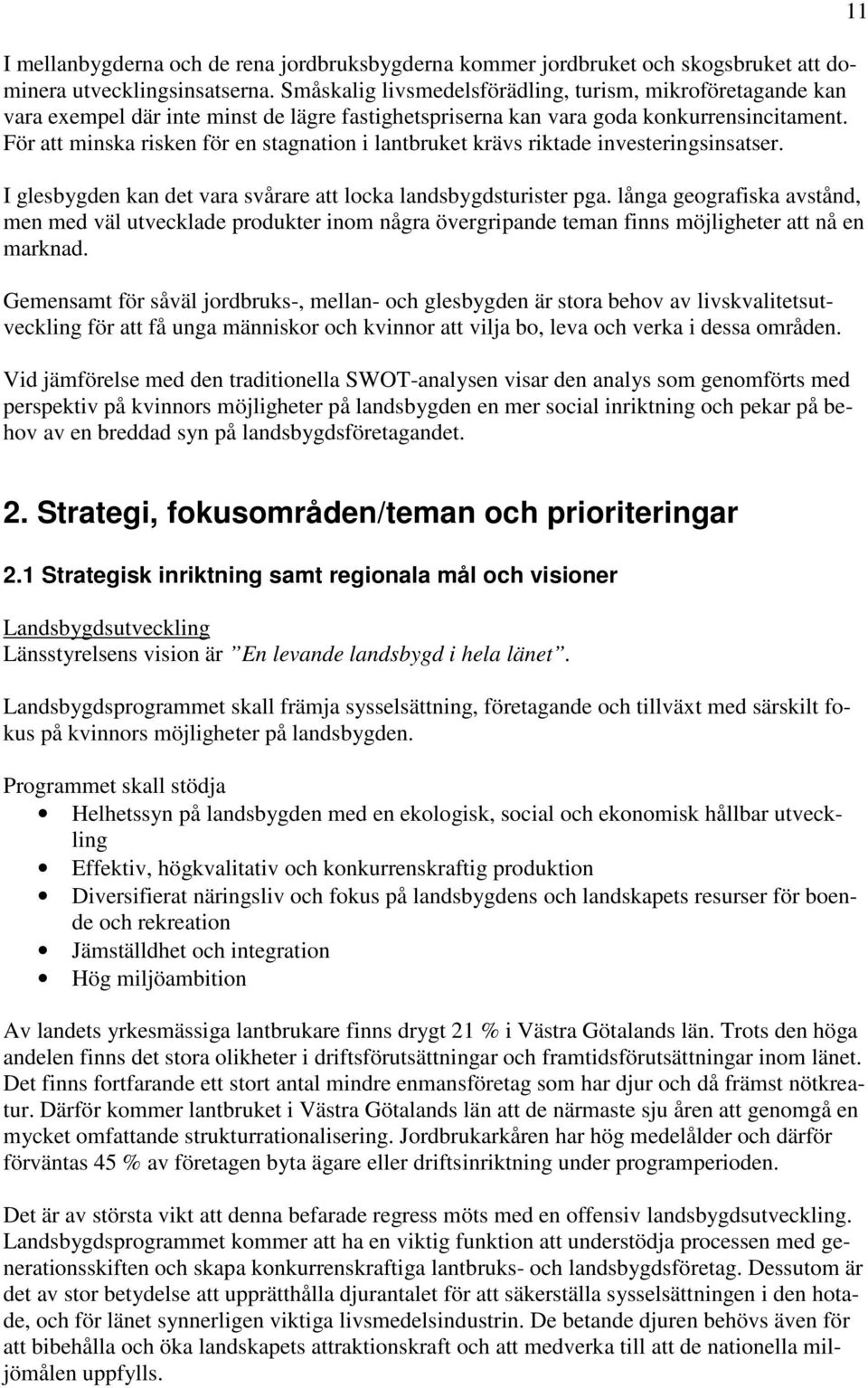 För att minska risken för en stagnation i lantbruket krävs riktade investeringsinsatser. I glesbygden kan det vara svårare att locka landsbygdsturister pga.