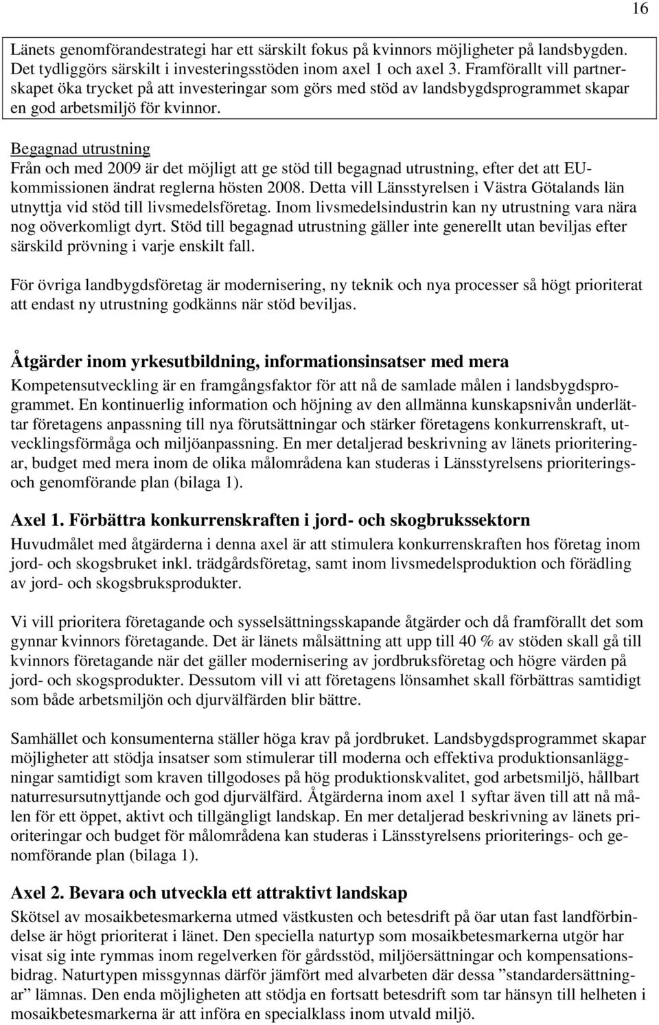 Begagnad utrustning Från och med 2009 är det möjligt att ge stöd till begagnad utrustning, efter det att EUkommissionen ändrat reglerna hösten 2008.