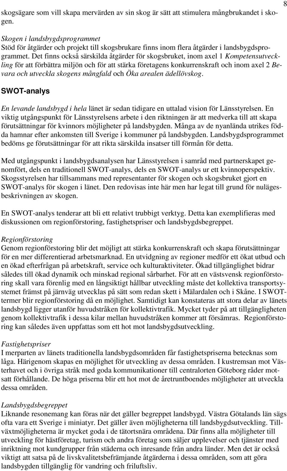 Det finns också särskilda åtgärder för skogsbruket, inom axel 1 Kompetensutveckling för att förbättra miljön och för att stärka företagens konkurrenskraft och inom axel 2 Bevara och utveckla skogens