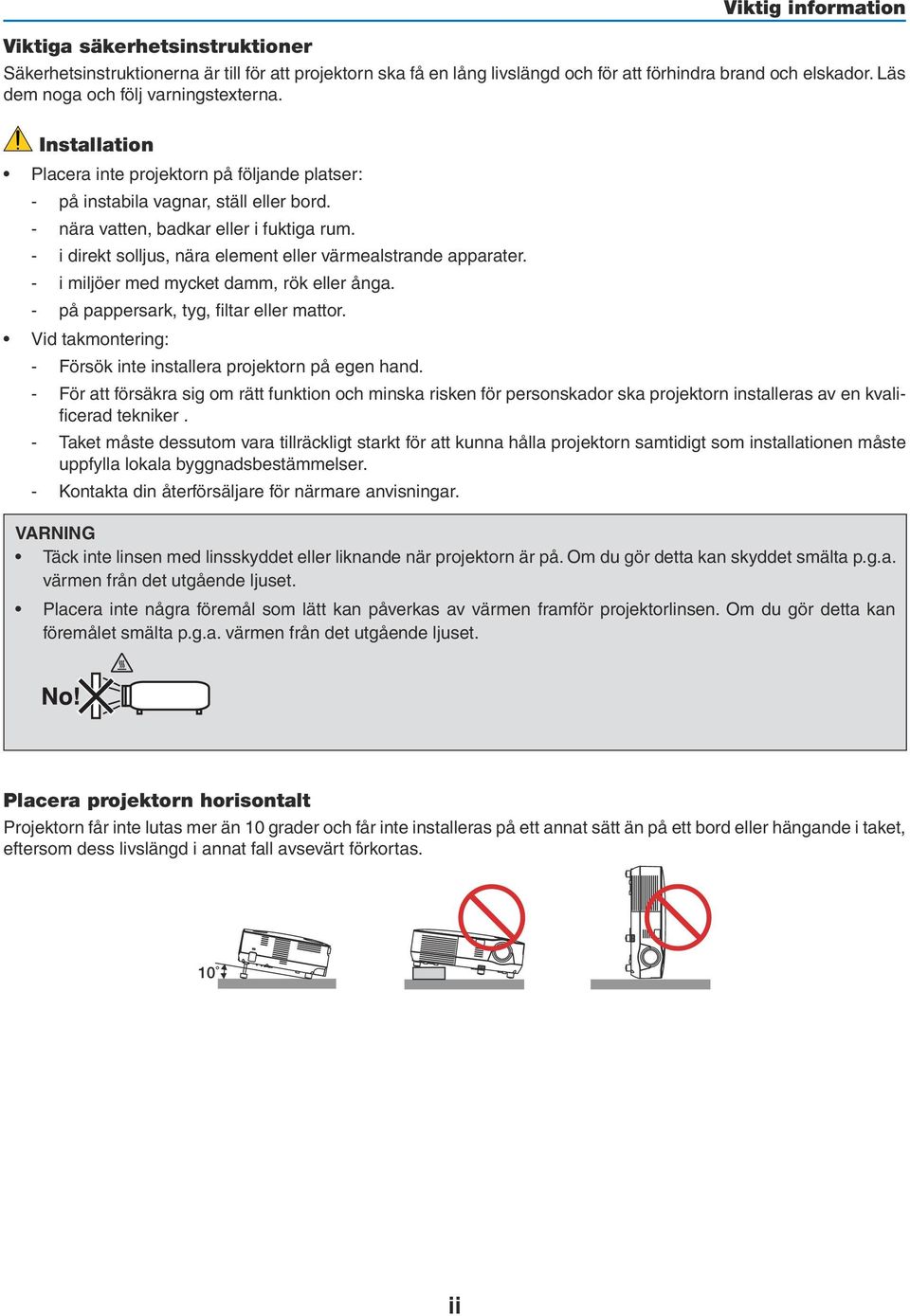 - i direkt solljus, nära element eller värmealstrande apparater. - i miljöer med mycket damm, rök eller ånga. - på pappersark, tyg, filtar eller mattor.