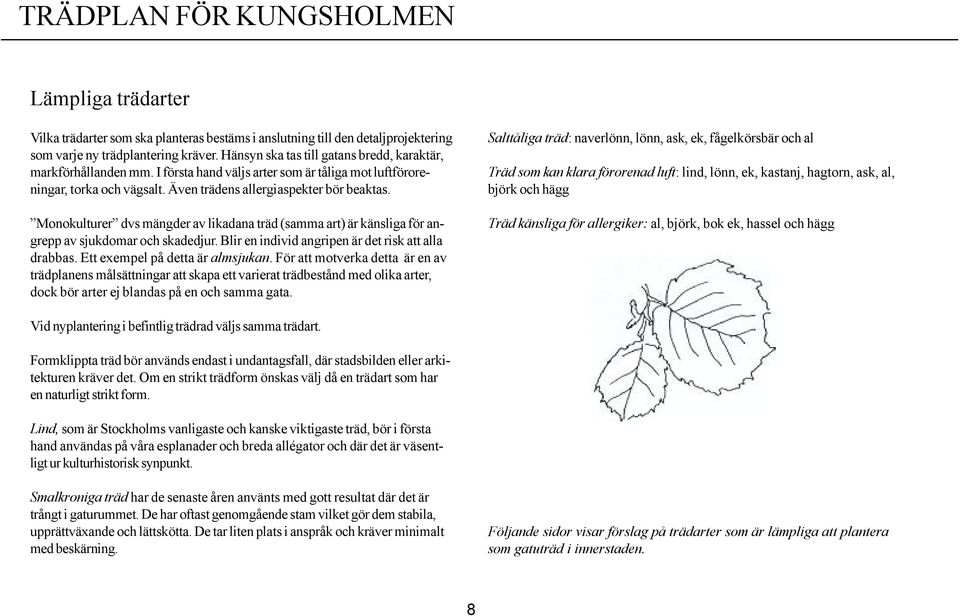 Monokulturer dvs mängder av likadana träd (samma art) är känsliga för angrepp av sjukdomar och skadedjur. Blir en individ angripen är det risk att alla drabbas. Ett exempel på detta är almsjukan.