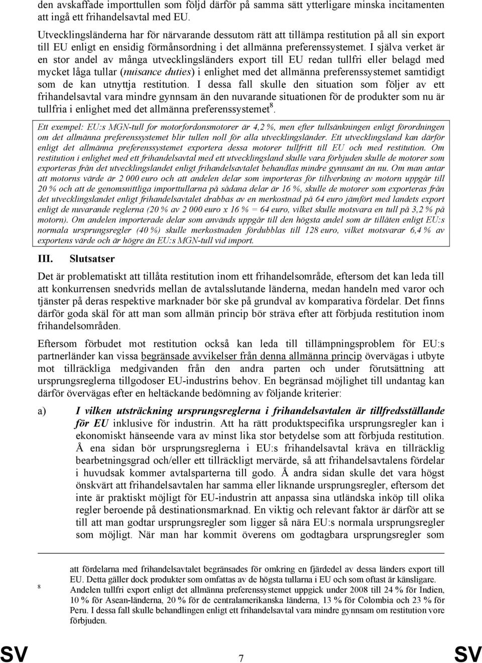 I själva verket är en stor andel av många utvecklingsländers export till EU redan tullfri eller belagd med mycket låga tullar (nuisance duties) i enlighet med det allmänna preferenssystemet samtidigt