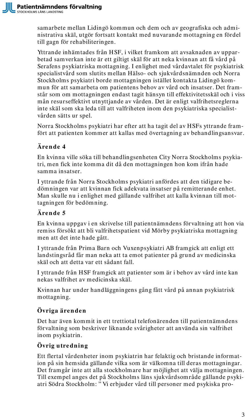 I enlighet med vårdavtalet för psykiatrisk specialistvård som slutits mellan Hälso- och sjukvårdsnämnden och Norra Stockholms psykiatri borde mottagningen istället kontakta Lidingö kommun för att