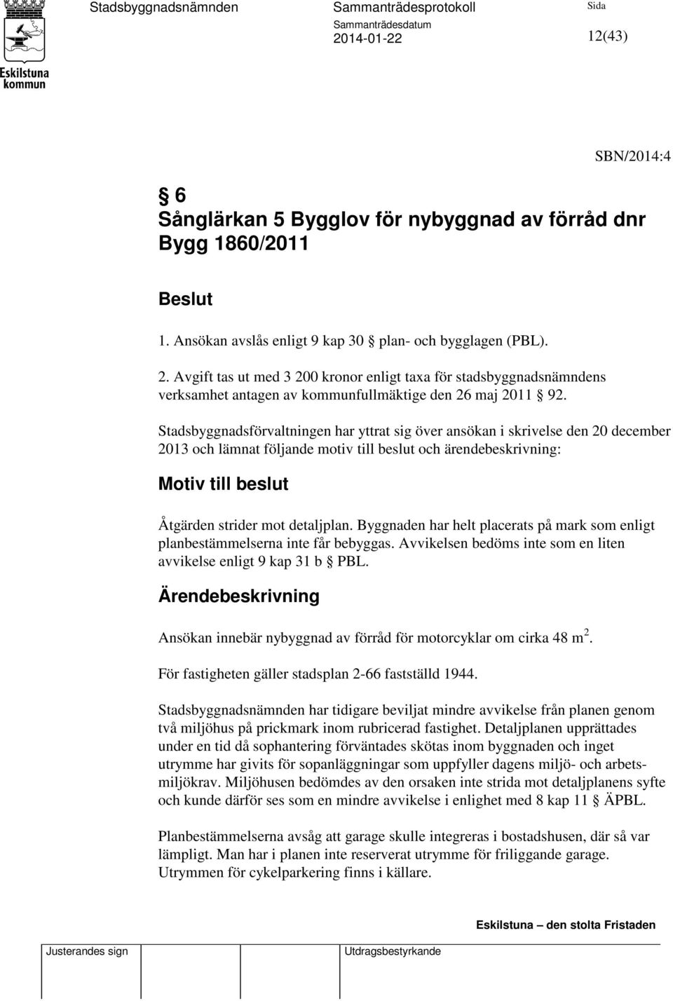 Stadsbyggnadsförvaltningen har yttrat sig över ansökan i skrivelse den 20 december 2013 och lämnat följande motiv till beslut och ärendebeskrivning: Motiv till beslut Åtgärden strider mot detaljplan.