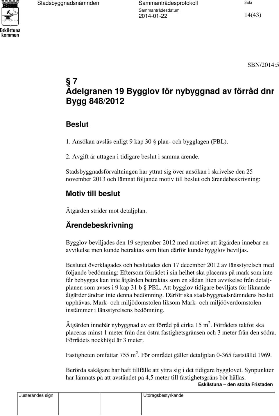 Ärendebeskrivning Bygglov beviljades den 19 september 2012 med motivet att åtgärden innebar en avvikelse men kunde betraktas som liten därför kunde bygglov beviljas.