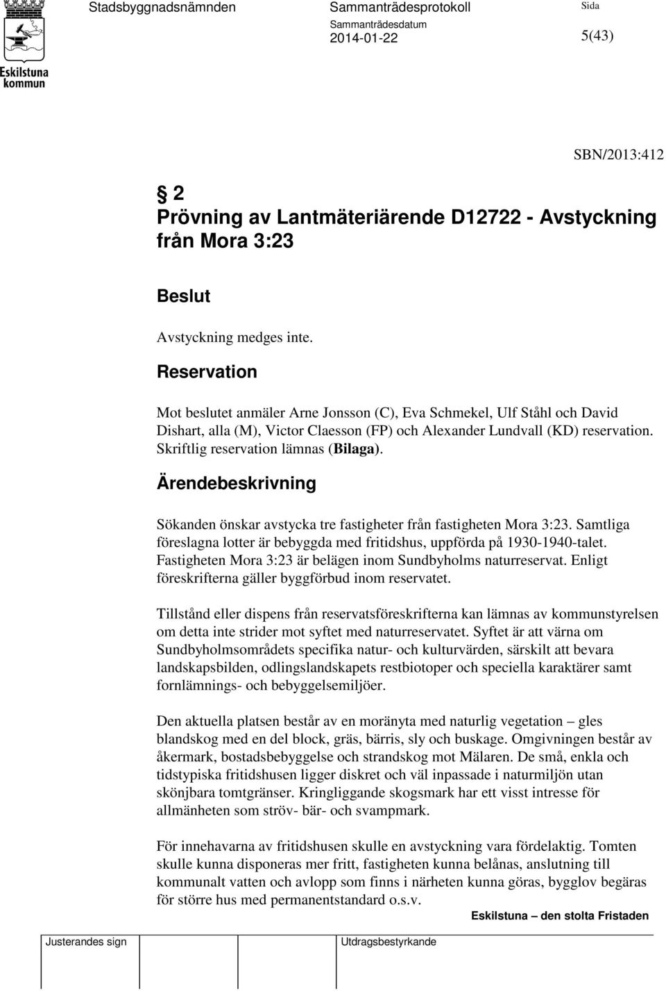 Skriftlig reservation lämnas (Bilaga). Ärendebeskrivning Sökanden önskar avstycka tre fastigheter från fastigheten Mora 3:23.