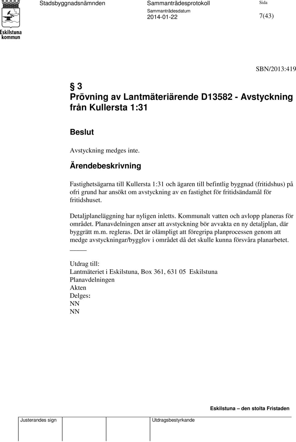 för fritidshuset. Detaljplaneläggning har nyligen inletts. Kommunalt vatten och avlopp planeras för området.