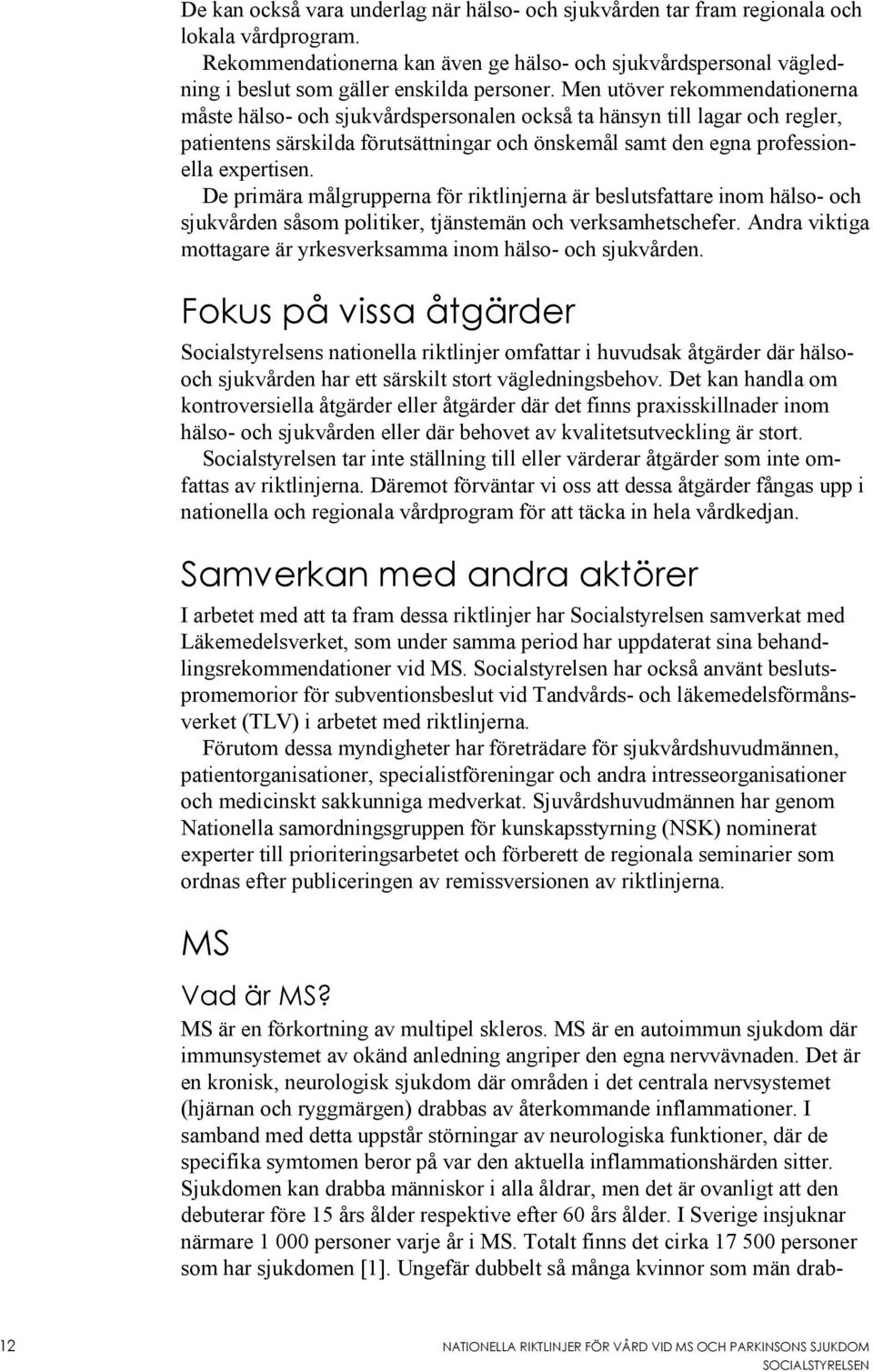 Men utöver rekommendationerna måste hälso- och sjukvårdspersonalen också ta hänsyn till lagar och regler, patientens särskilda förutsättningar och önskemål samt den egna professionella expertisen.