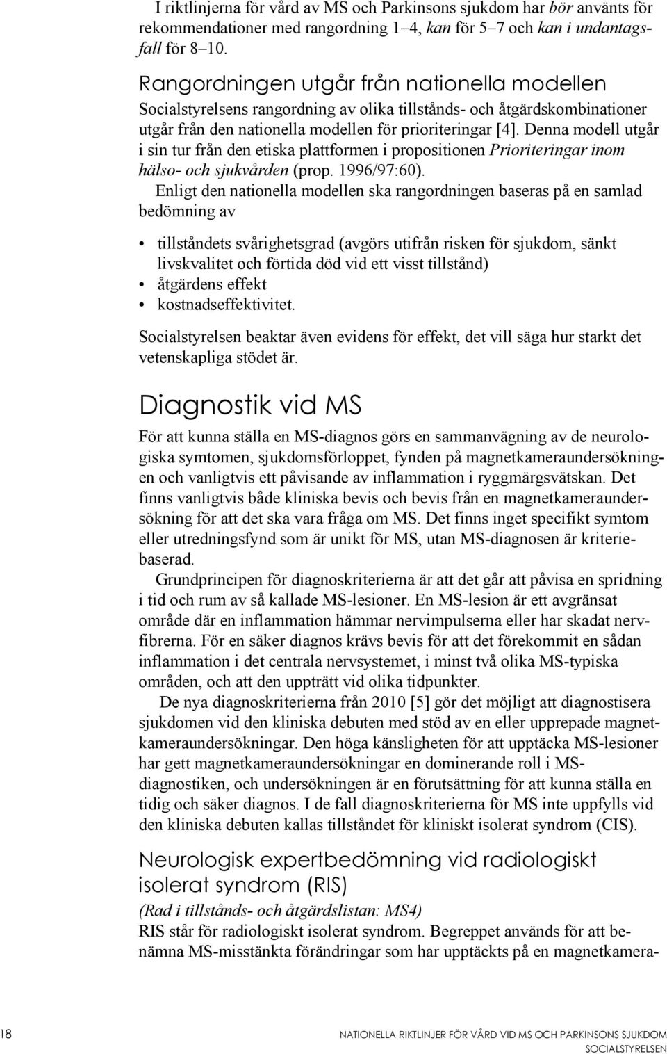 Denna modell utgår i sin tur från den etiska plattformen i propositionen Prioriteringar inom hälso- och sjukvården (prop. 1996/97:60).