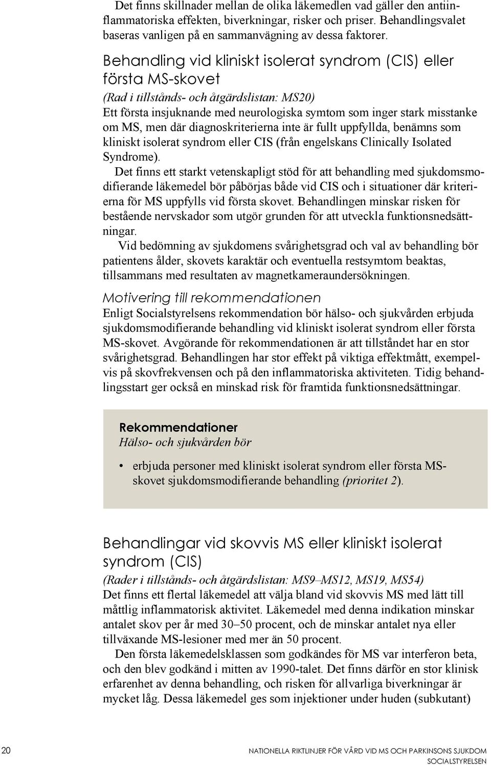 där diagnoskriterierna inte är fullt uppfyllda, benämns som kliniskt isolerat syndrom eller CIS (från engelskans Clinically Isolated Syndrome).