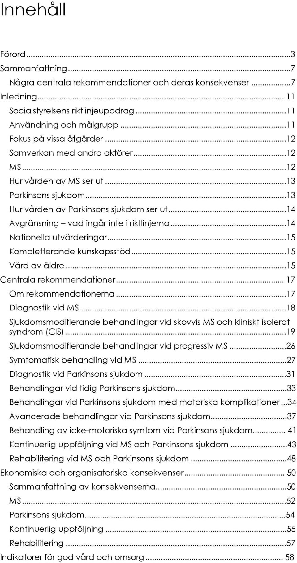 ..14 Avgränsning vad ingår inte i riktlinjerna...14 Nationella utvärderingar...15 Kompletterande kunskapsstöd...15 Vård av äldre...15 Centrala rekommendationer... 17 Om rekommendationerna.