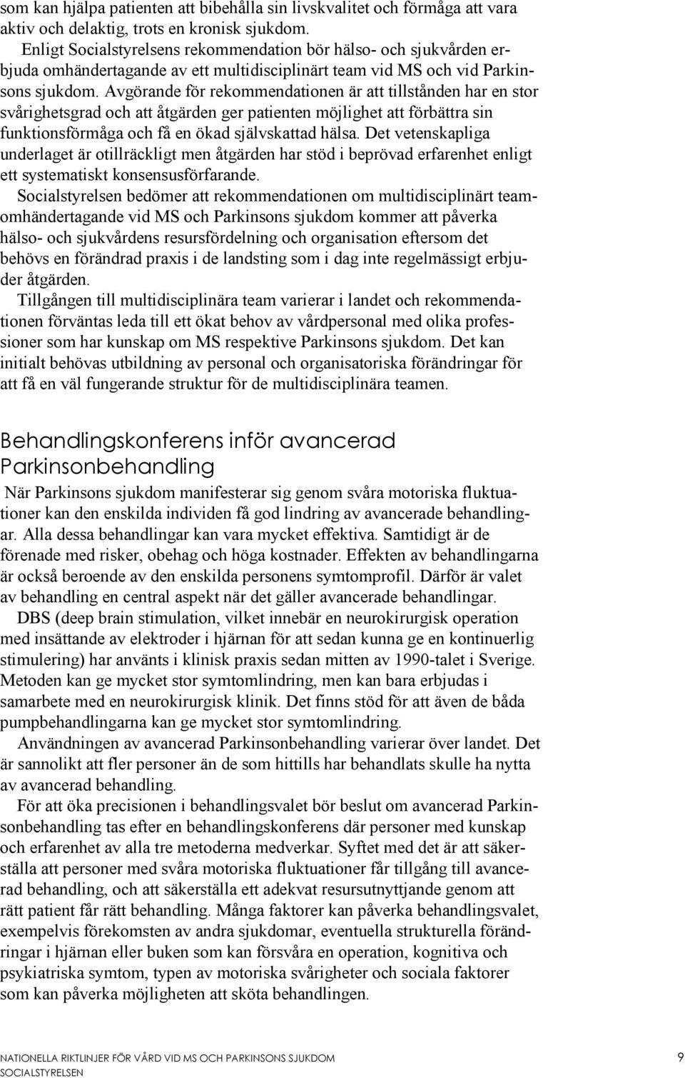 Avgörande för rekommendationen är att tillstånden har en stor svårighetsgrad och att åtgärden ger patienten möjlighet att förbättra sin funktionsförmåga och få en ökad självskattad hälsa.