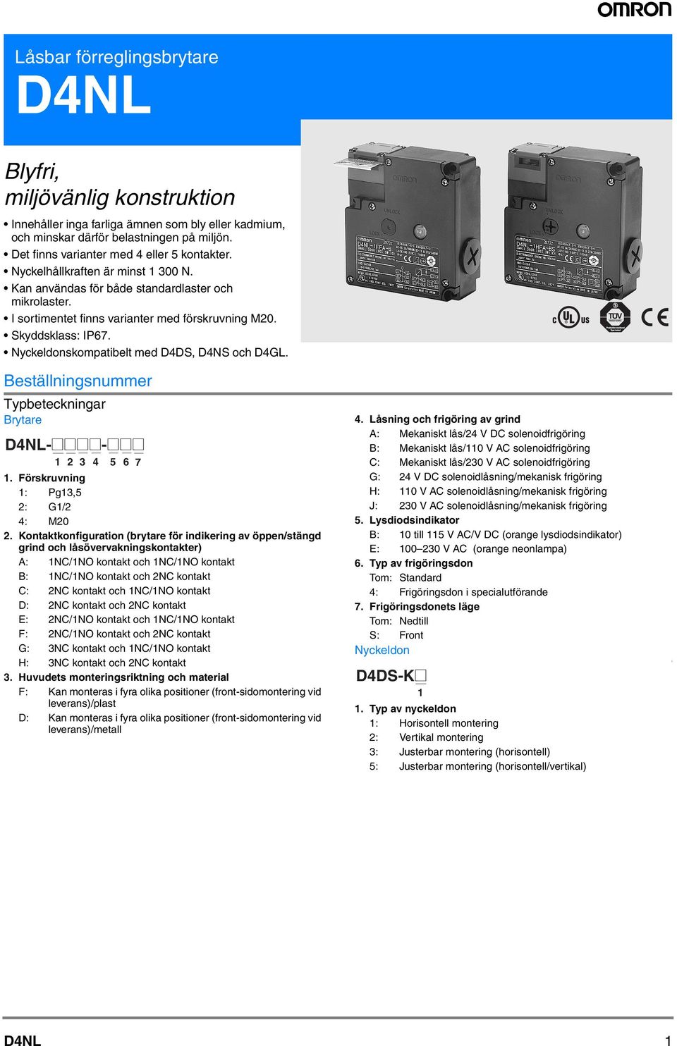 skompatibelt med DDS, DNS och DGL. Beställningsnummer Typbeteckningar Brytare DNL-@@@@-@@@ 1 2 3 5 6 7 1. Förskruvning 1: Pg13,5 2: G1/2 : 2.