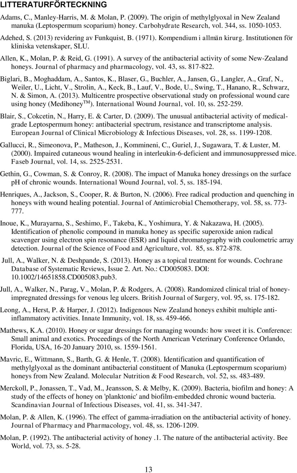 A survey of the antibacterial activity of some New-Zealand honeys. Journal of pharmacy and pharmacology, vol. 43, ss. 817-822. Biglari, B., Moghaddam, A., Santos, K., Blaser, G., Buchler, A.