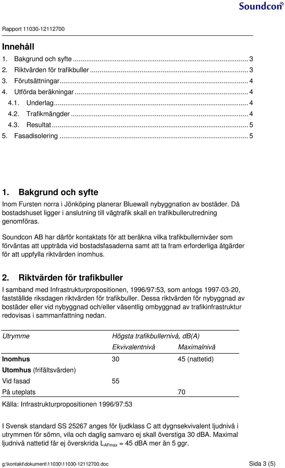 Då bostadshuset ligger i anslutning till vägtrafik skall en trafikbullerutredning genomföras.