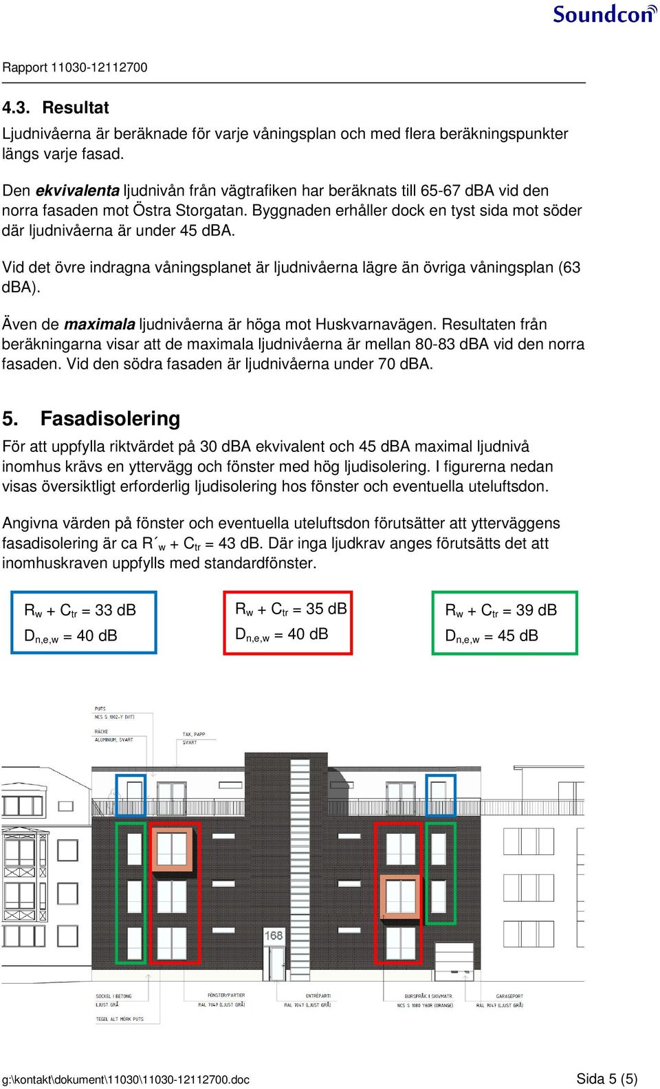 Vid det övre indragna våningsplanet är ljudnivåerna lägre än övriga våningsplan (63 dba). Även de maximala ljudnivåerna är höga mot Huskvarnavägen.