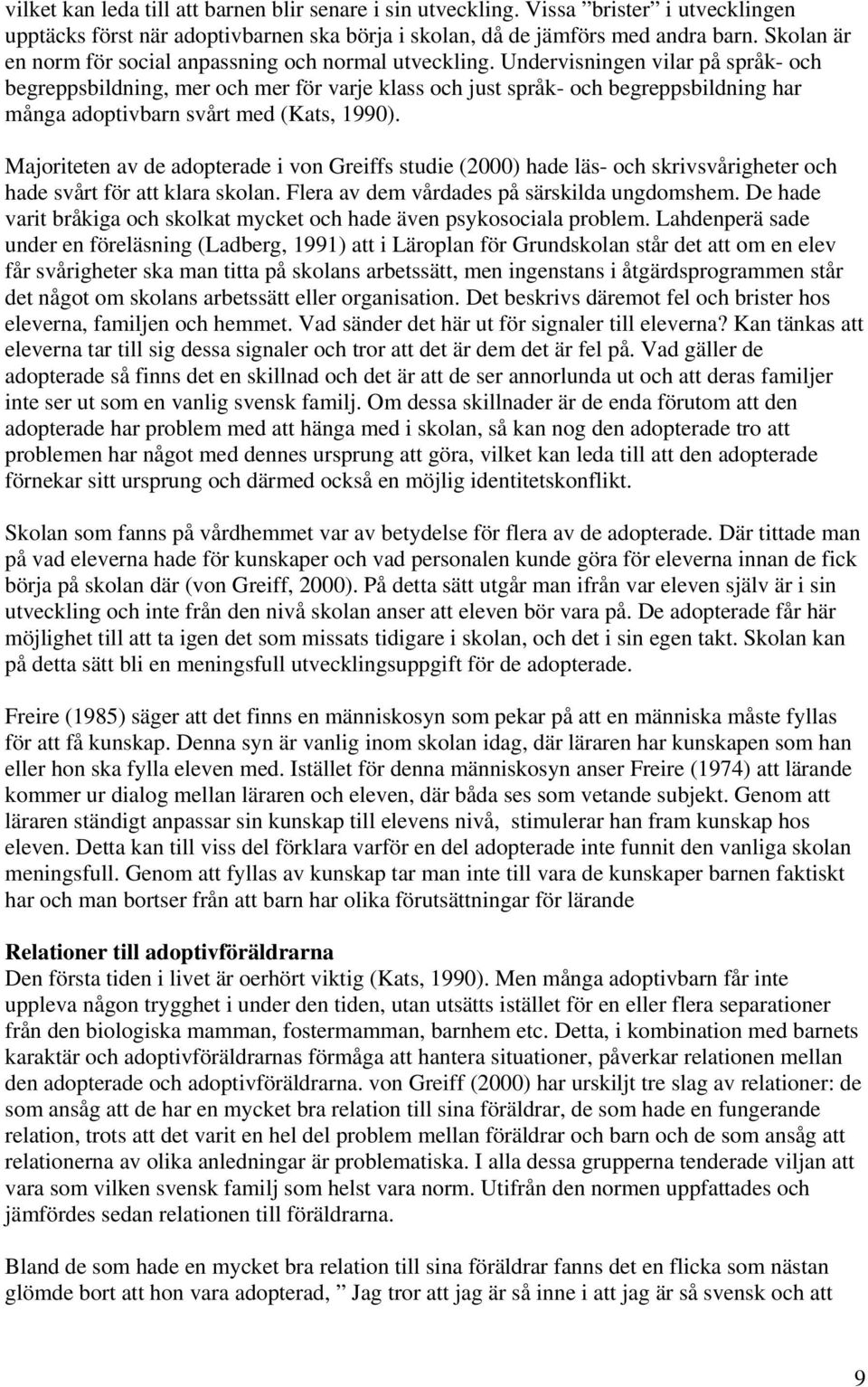 Undervisningen vilar på språk- och begreppsbildning, mer och mer för varje klass och just språk- och begreppsbildning har många adoptivbarn svårt med (Kats, 1990).