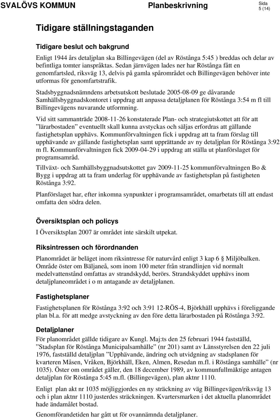 Stadsbyggnadsnämndens arbetsutskott beslutade 2005-08-09 ge dåvarande Samhällsbyggnadskontoret i uppdrag att anpassa detaljplanen för Röstånga 3:54 m fl till Billingevägens nuvarande utformning.