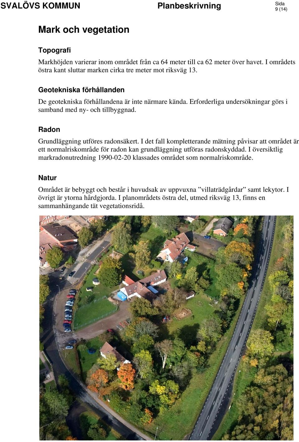 I det fall kompletterande mätning påvisar att området är ett normalriskområde för radon kan grundläggning utföras radonskyddad.