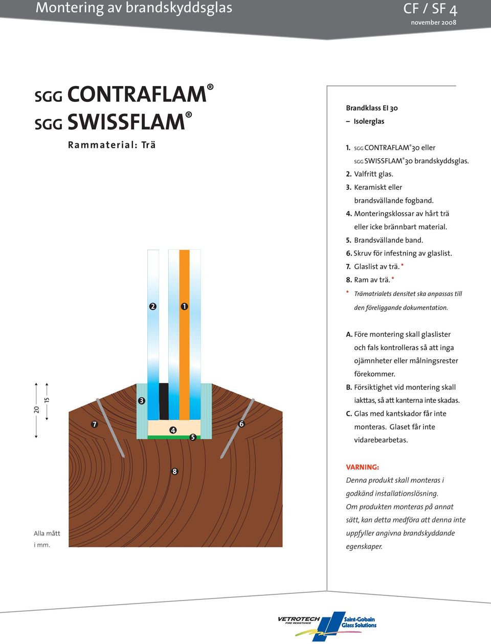 * * Trämatrialets densitet ska anpassas till den föreliggande dokumentation. ojämnheter eller målningsrester förekommer. B. Försiktighet vid montering skall C.