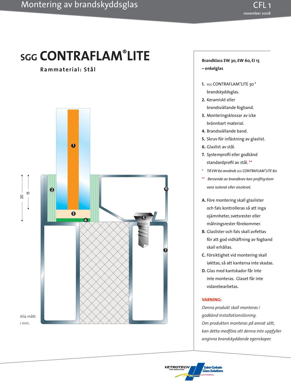 ** * Till EW 0 används SGG CONTRAFLAM LITE 0 ** Beroende av brandkrav kan profilsystem 2 vara isolerat eller oisolerat. ojämnheter, svetsrester eller målningsrester förekommer. B. Glaslister och fals skall avfettas för att god vidhäftning av fogband skall erhållas.