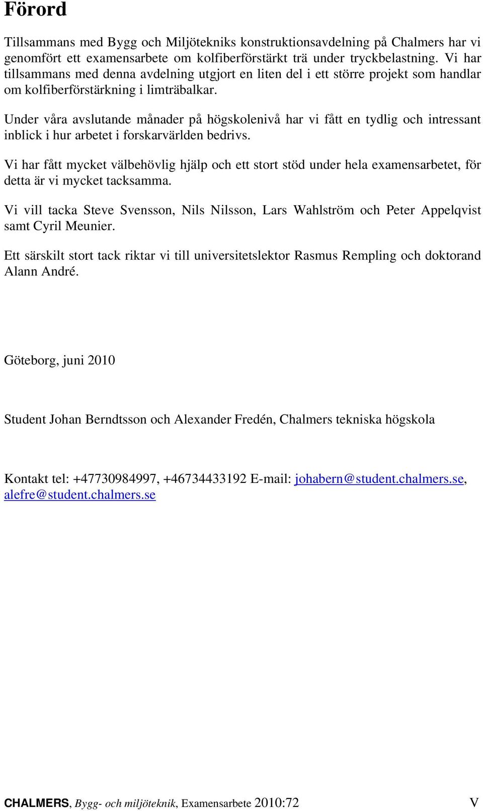 Under våra avslutande månader på högskolenivå har vi fått en tydlig och intressant inblick i hur arbetet i forskarvärlden bedrivs.