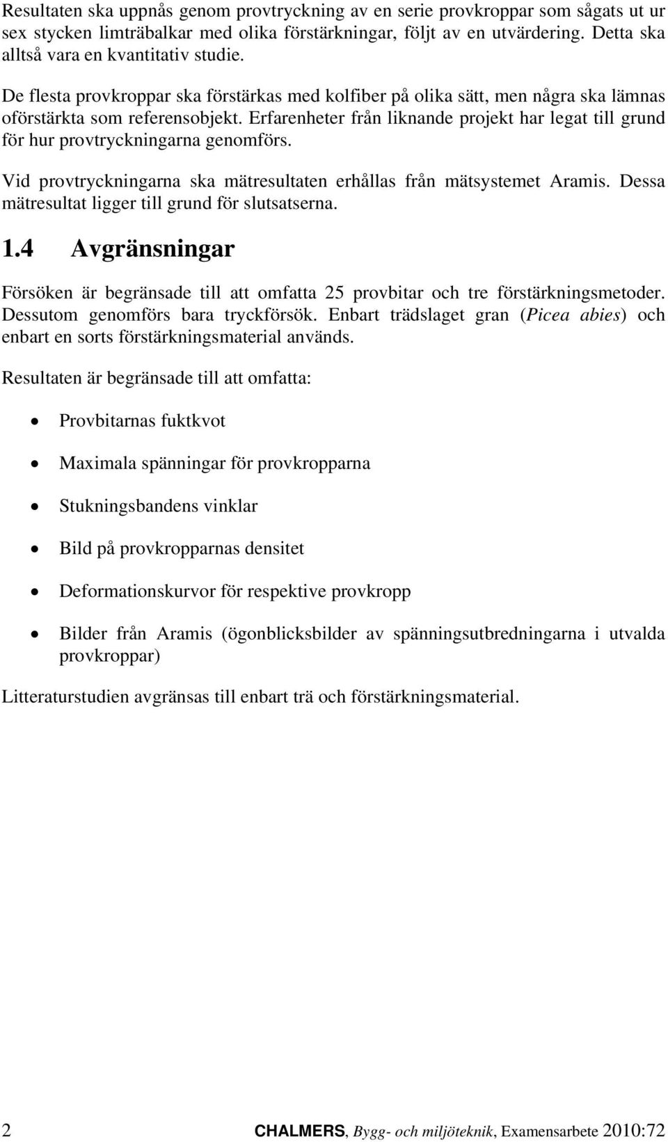 Erfarenheter från liknande projekt har legat till grund för hur provtryckningarna genomförs. Vid provtryckningarna ska mätresultaten erhållas från mätsystemet Aramis.