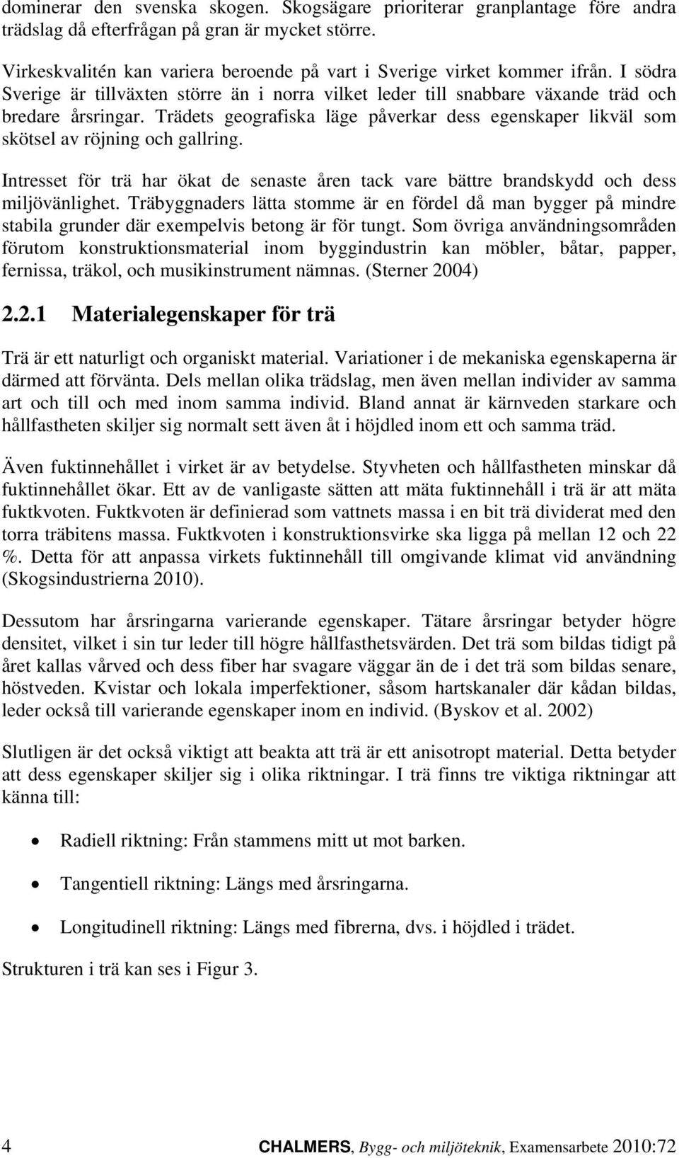 Trädets geografiska läge påverkar dess egenskaper likväl som skötsel av röjning och gallring. Intresset för trä har ökat de senaste åren tack vare bättre brandskydd och dess miljövänlighet.