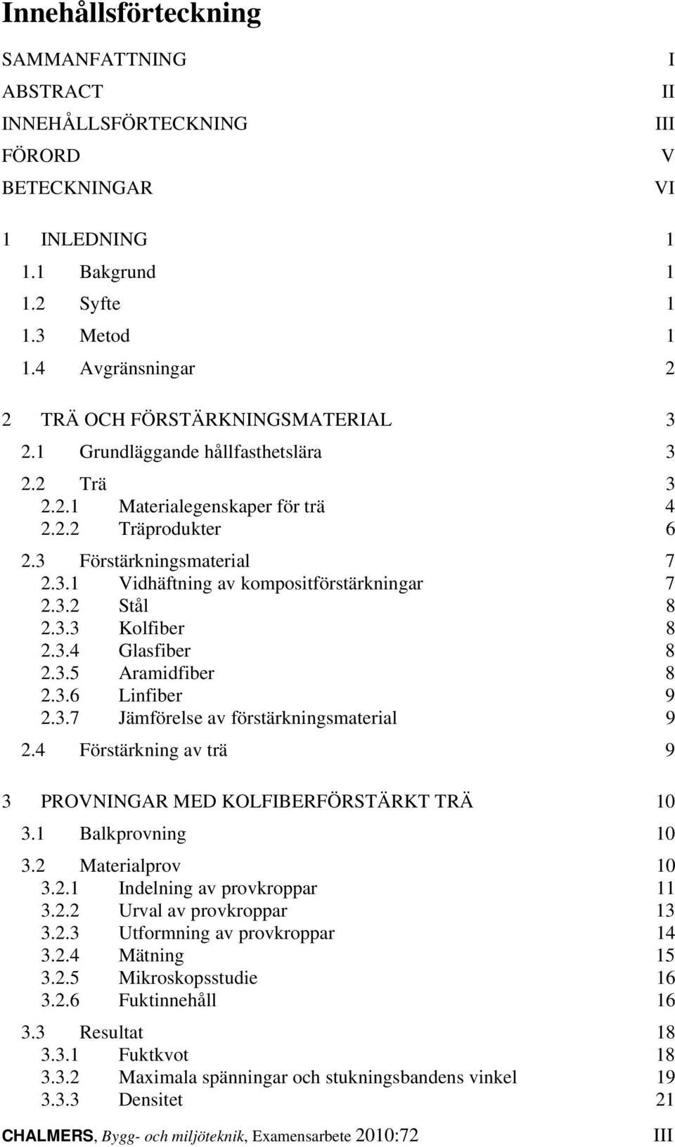 3.2 Stål 8 2.3.3 Kolfiber 8 2.3.4 Glasfiber 8 2.3.5 Aramidfiber 8 2.3.6 Linfiber 9 2.3.7 Jämförelse av förstärkningsmaterial 9 2.4 Förstärkning av trä 9 3 PROVNINGAR MED KOLFIBERFÖRSTÄRKT TRÄ 10 3.