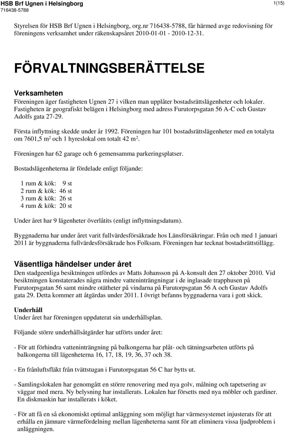 Fastigheten är geografiskt belägen i Helsingborg med adress Furutorpsgatan 56 A-C och Gustav Adolfs gata 27-29. Första inflyttning skedde under år 1992.