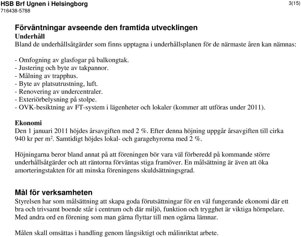 - OVK-besiktning av FT-system i lägenheter och lokaler (kommer att utföras under 2011). Ekonomi Den 1 januari 2011 höjdes årsavgiften med 2 %.