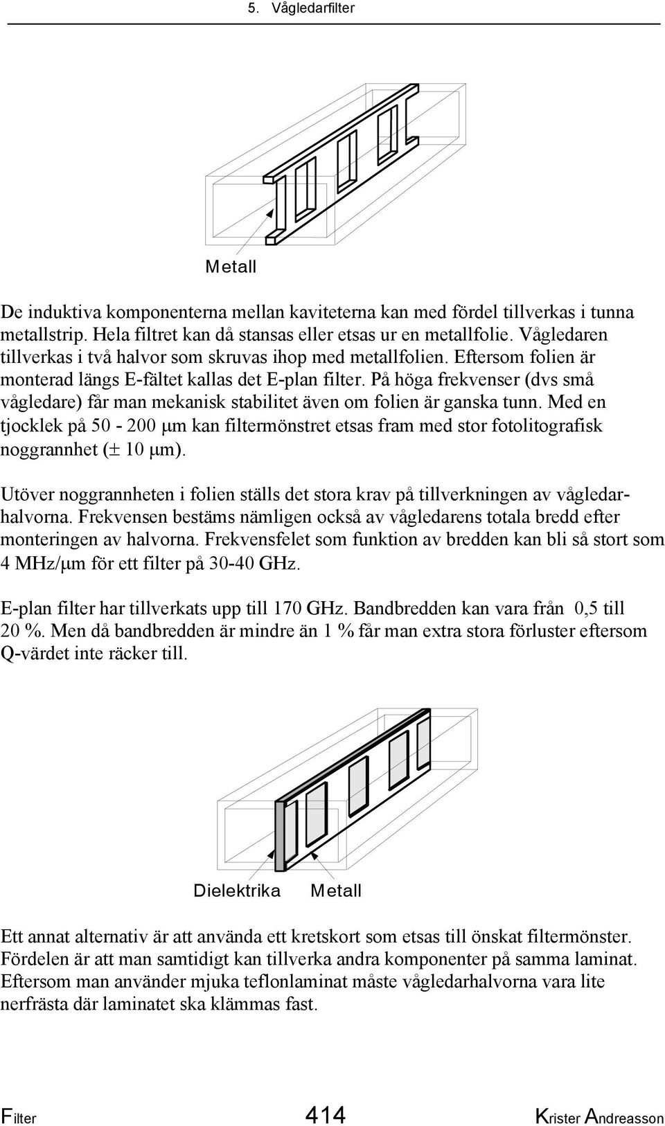 På höga frekvenser (dvs små vågledare) får man mekanisk stabilitet även om folien är ganska tunn.