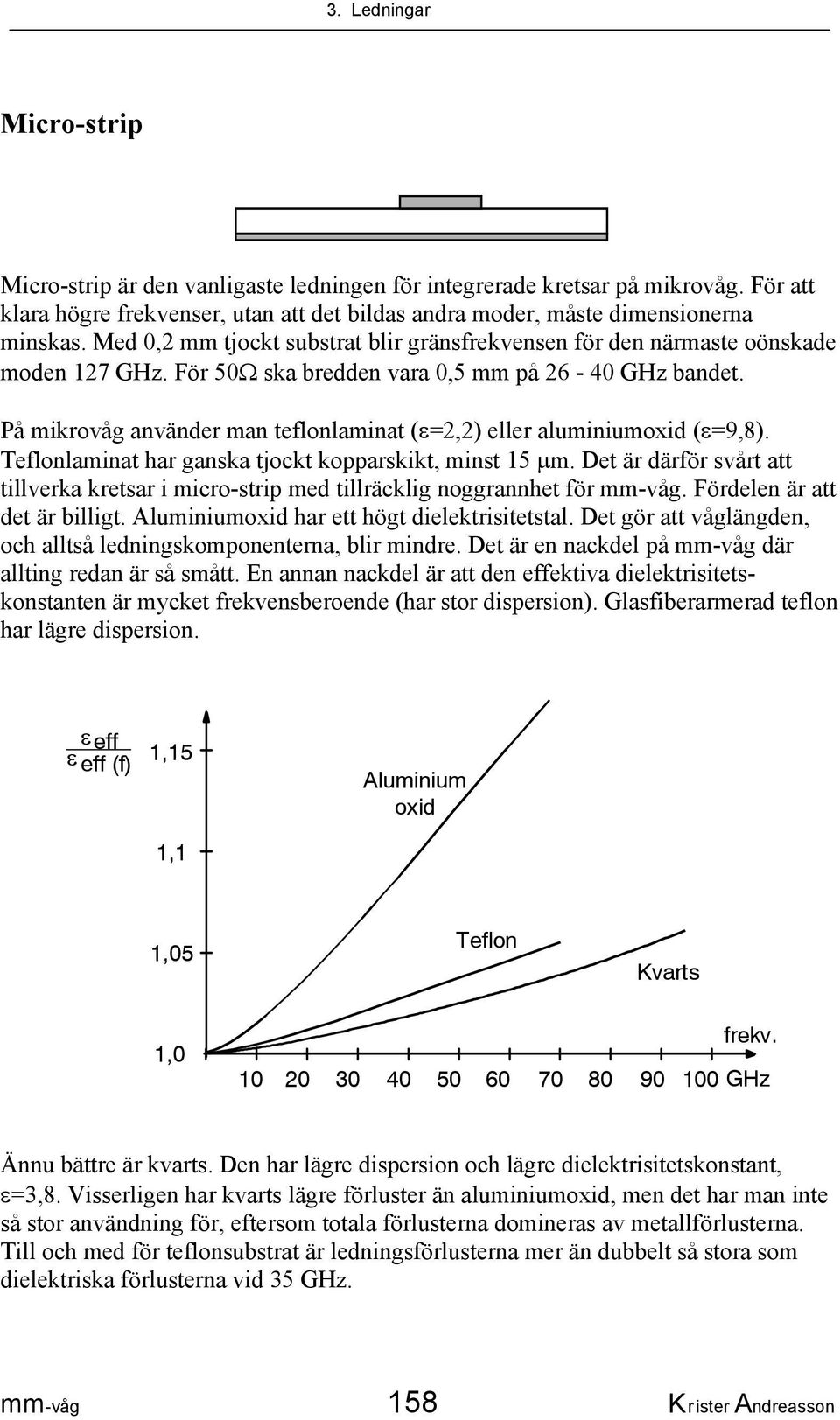 På mikrovåg använder man teflonlaminat (ε=2,2) eller aluminiumoxid (ε=9,8). Teflonlaminat har ganska tjockt kopparskikt, minst 15 µm.