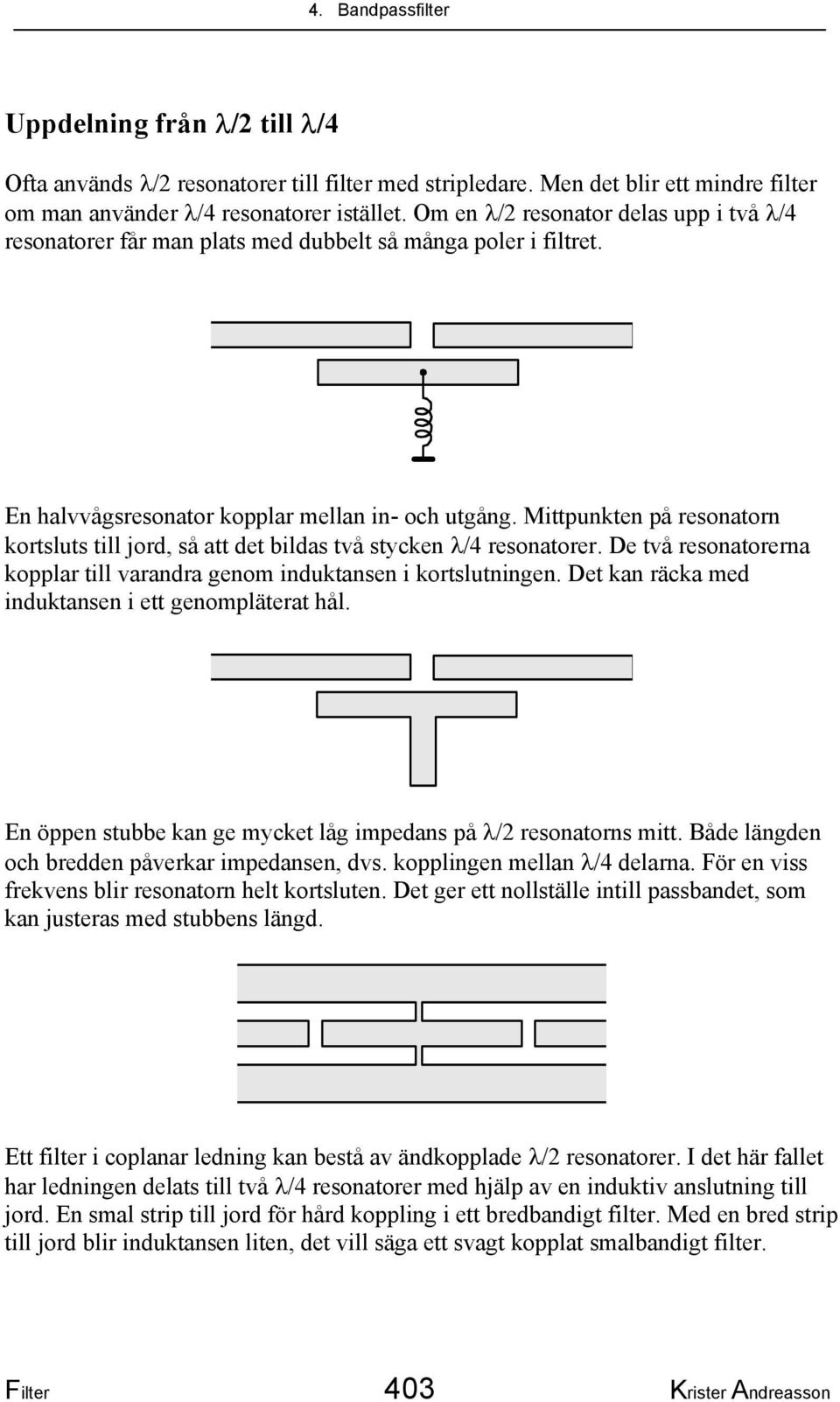 Mittpunkten på resonatorn kortsluts till jord, så att det bildas två stycken λ/4 resonatorer. De två resonatorerna kopplar till varandra genom induktansen i kortslutningen.