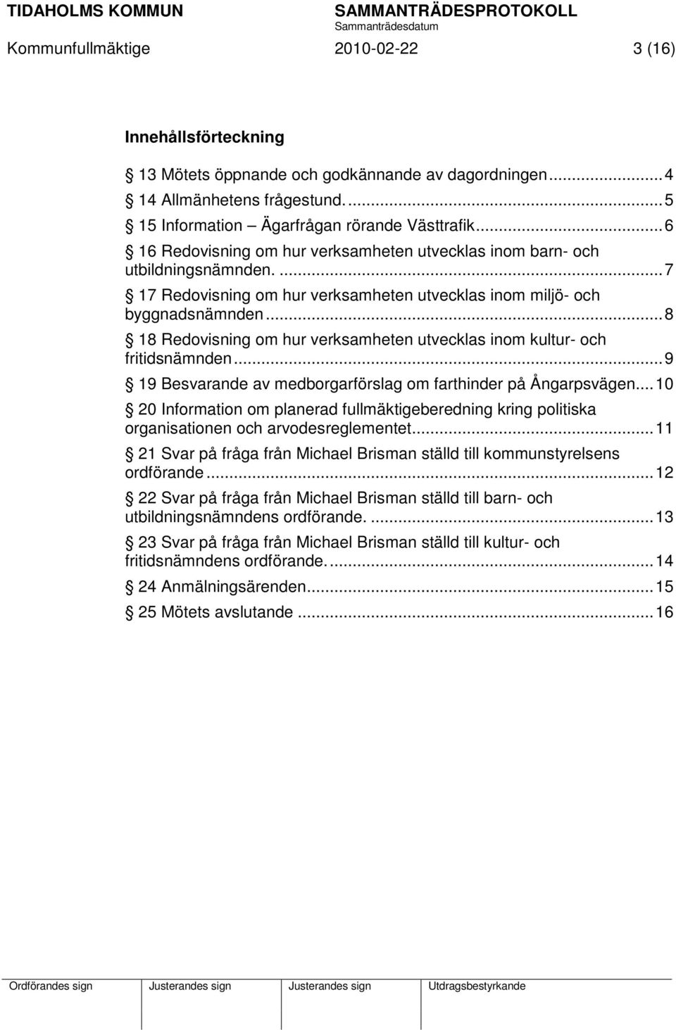 .. 8 18 Redovisning om hur verksamheten utvecklas inom kultur- och fritidsnämnden... 9 19 Besvarande av medborgarförslag om farthinder på Ångarpsvägen.