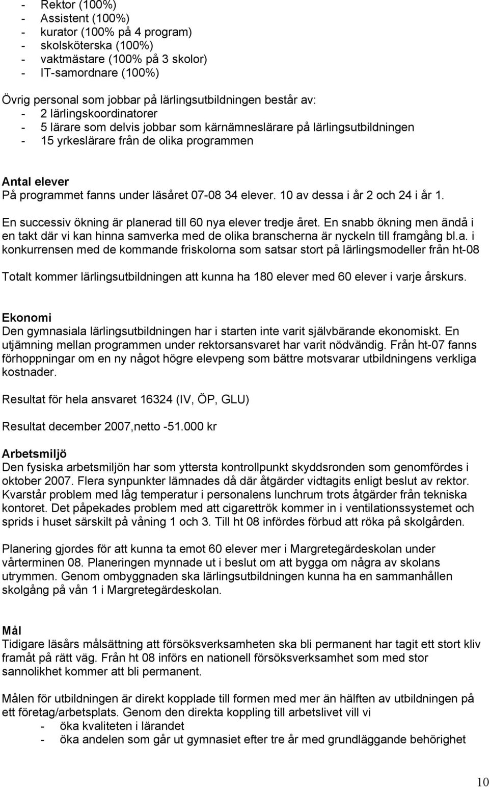 07-08 34 elever. 10 av dessa i år 2 och 24 i år 1. En successiv ökning är planerad till 60 nya elever tredje året.